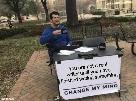 You are a real writer only when you finish your first writing – change my mind